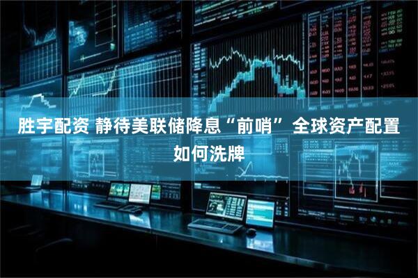 胜宇配资 静待美联储降息“前哨” 全球资产配置如何洗牌