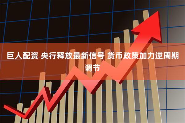 巨人配资 央行释放最新信号 货币政策加力逆周期调节