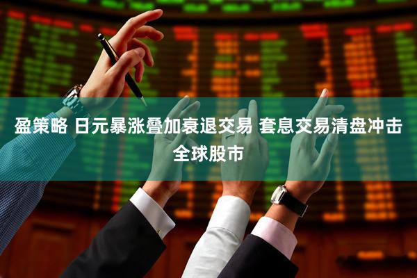 盈策略 日元暴涨叠加衰退交易 套息交易清盘冲击全球股市