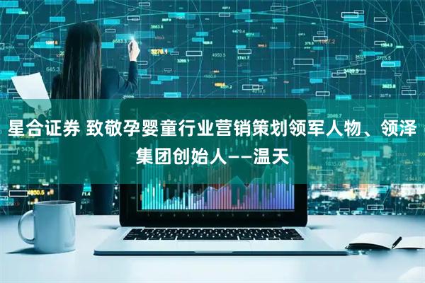 星合证券 致敬孕婴童行业营销策划领军人物、领泽集团创始人——温天