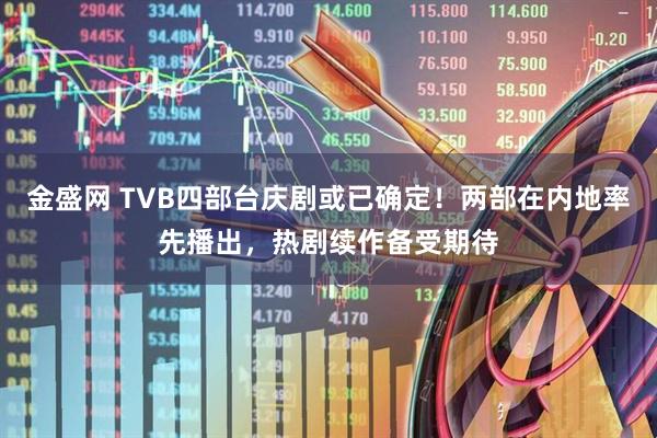 金盛网 TVB四部台庆剧或已确定！两部在内地率先播出，热剧续作备受期待