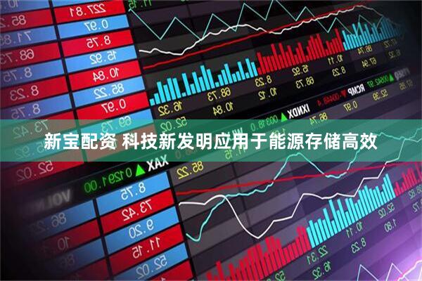 新宝配资 科技新发明应用于能源存储高效
