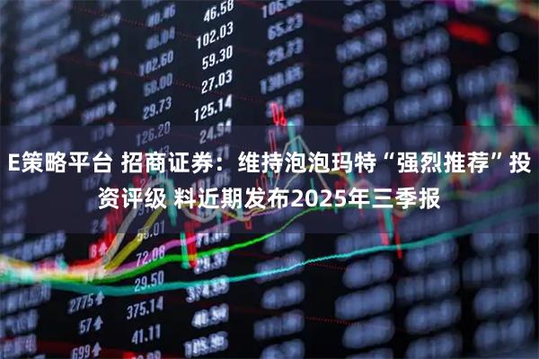 E策略平台 招商证券：维持泡泡玛特“强烈推荐”投资评级 料近期发布2025年三季报