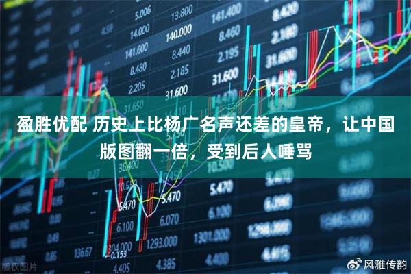 盈胜优配 历史上比杨广名声还差的皇帝，让中国版图翻一倍，受到后人唾骂