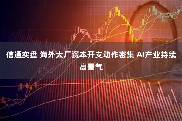 信通实盘 海外大厂资本开支动作密集 AI产业持续高景气