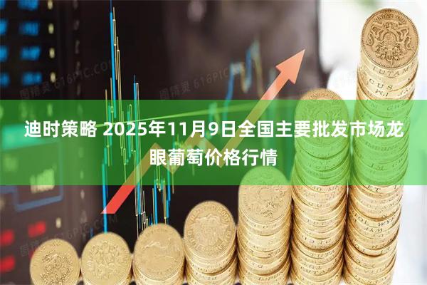 迪时策略 2025年11月9日全国主要批发市场龙眼葡萄价格行情