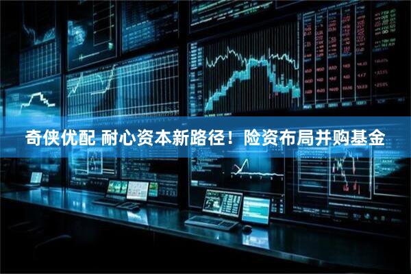 奇侠优配 耐心资本新路径！险资布局并购基金