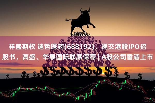 祥盛期权 迪哲医药(688192)，递交港股IPO招股书，高盛、华泰国际联席保荐 | A股公司香港上市